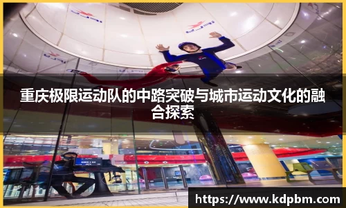 重庆极限运动队的中路突破与城市运动文化的融合探索