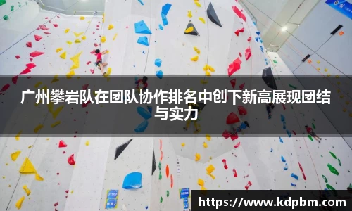 广州攀岩队在团队协作排名中创下新高展现团结与实力