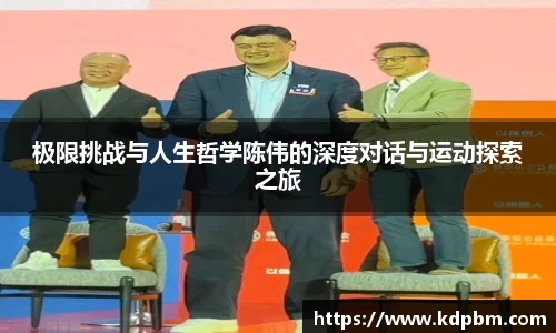 极限挑战与人生哲学陈伟的深度对话与运动探索之旅